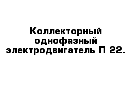 Kоллекторный однофазный электродвигатель П-22. 